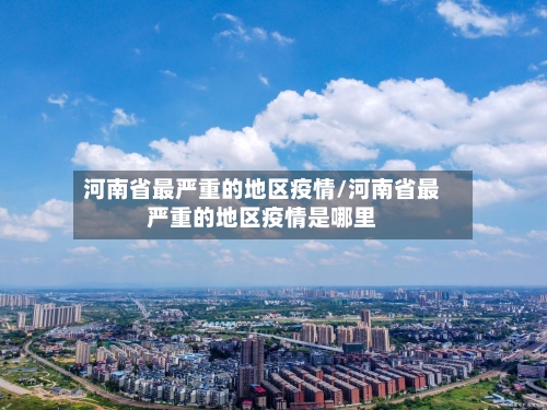 河南省最严重的地区疫情/河南省最严重的地区疫情是哪里