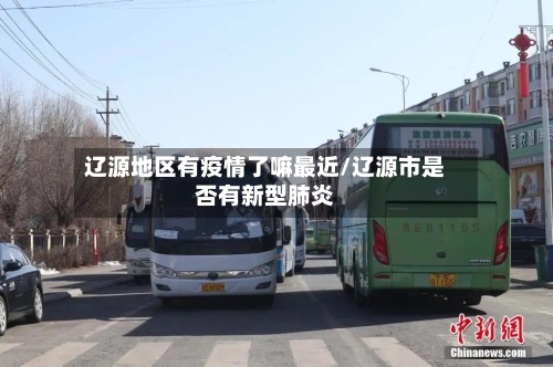 辽源地区有疫情了嘛最近/辽源市是否有新型肺炎-第3张图片