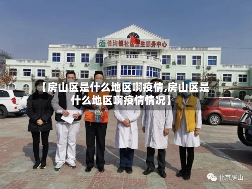 【房山区是什么地区啊疫情,房山区是什么地区啊疫情情况】