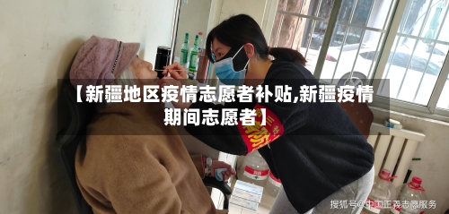 【新疆地区疫情志愿者补贴,新疆疫情期间志愿者】