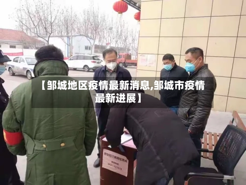 【邹城地区疫情最新消息,邹城市疫情最新进展】-第2张图片
