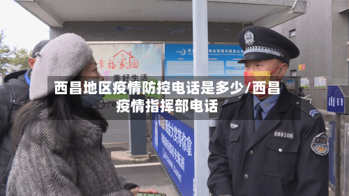 西昌地区疫情防控电话是多少/西昌疫情指挥部电话