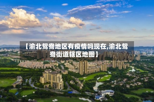 【渝北鸳鸯地区有疫情吗现在,渝北鸳鸯街道辖区地图】-第3张图片