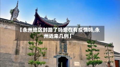 【永州地区封路了吗现在有疫情吗,永州近来几例】-第2张图片