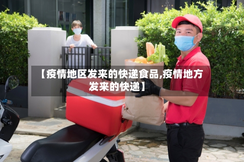 【疫情地区发来的快递食品,疫情地方发来的快递】-第2张图片
