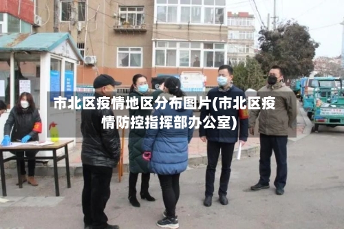 市北区疫情地区分布图片(市北区疫情防控指挥部办公室)