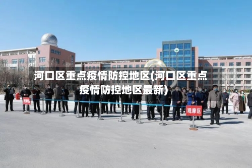 河口区重点疫情防控地区(河口区重点疫情防控地区最新)