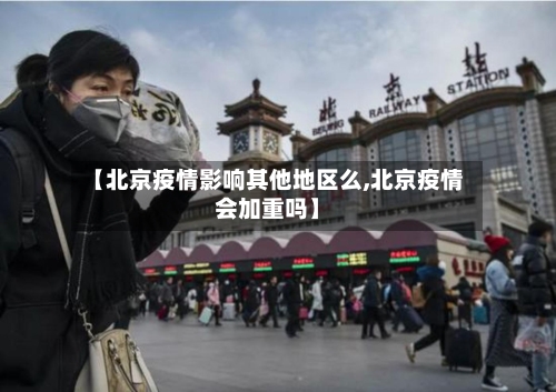 【北京疫情影响其他地区么,北京疫情会加重吗】