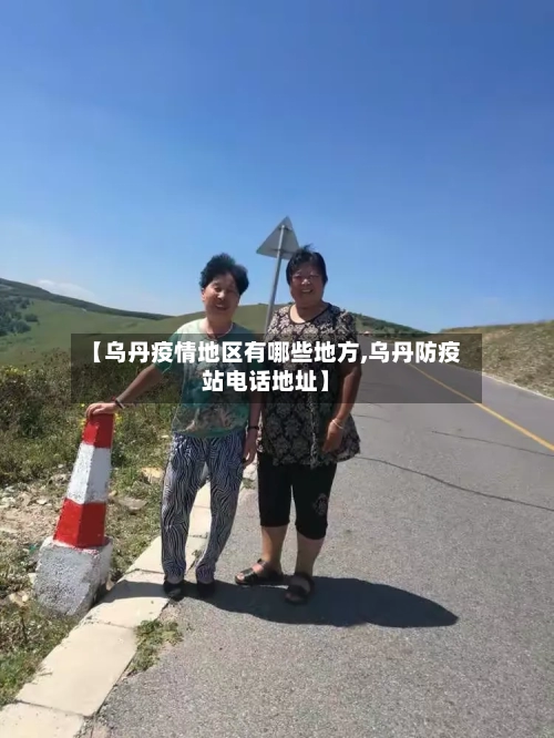 【乌丹疫情地区有哪些地方,乌丹防疫站电话地址】-第2张图片