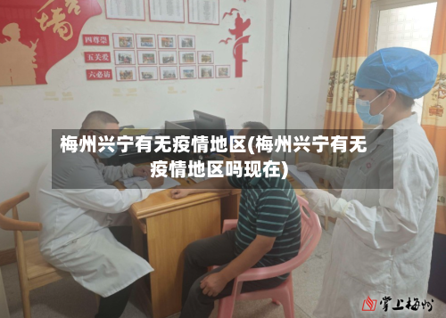 梅州兴宁有无疫情地区(梅州兴宁有无疫情地区吗现在)