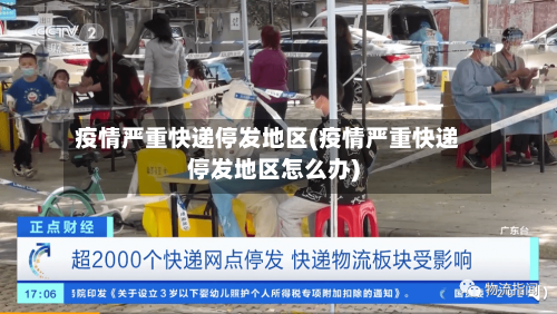 疫情严重快递停发地区(疫情严重快递停发地区怎么办)