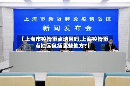 【上海市疫情重点地区吗,上海疫情重点地区包括哪些地方?】-第2张图片