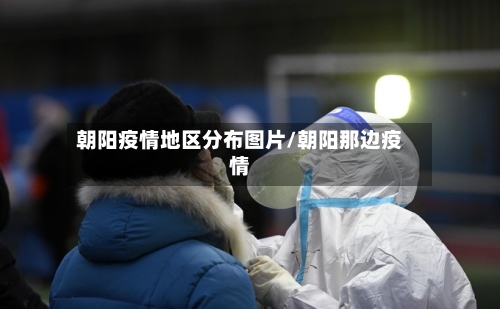 朝阳疫情地区分布图片/朝阳那边疫情