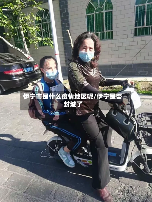 伊宁市是什么疫情地区呢/伊宁是否封城了-第2张图片