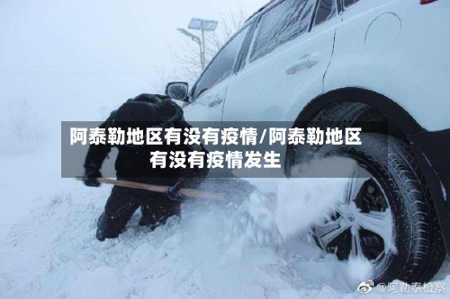 阿泰勒地区有没有疫情/阿泰勒地区有没有疫情发生-第3张图片