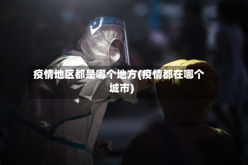 疫情地区都是哪个地方(疫情都在哪个城市)