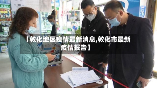 【敦化地区疫情最新消息,敦化市最新疫情报告】-第3张图片