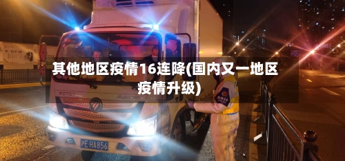 其他地区疫情16连降(国内又一地区疫情升级)