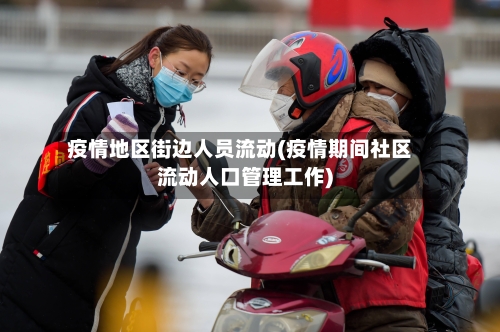 疫情地区街边人员流动(疫情期间社区流动人口管理工作)-第3张图片