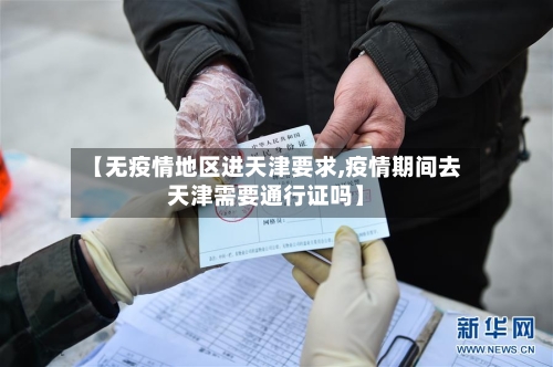 【无疫情地区进天津要求,疫情期间去天津需要通行证吗】-第2张图片