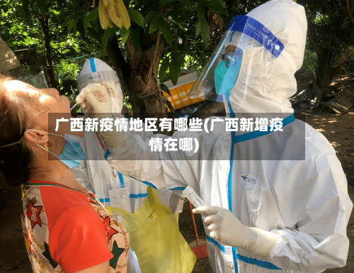 广西新疫情地区有哪些(广西新增疫情在哪)-第2张图片