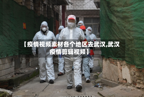 【疫情视频素材各个地区去武汉,武汉疫情剪辑视频】