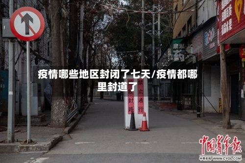 疫情哪些地区封闭了七天/疫情都哪里封道了