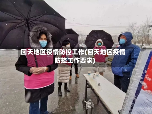 回天地区疫情防控工作(回天地区疫情防控工作要求)-第2张图片