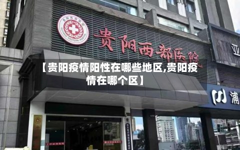 【贵阳疫情阳性在哪些地区,贵阳疫情在哪个区】-第3张图片