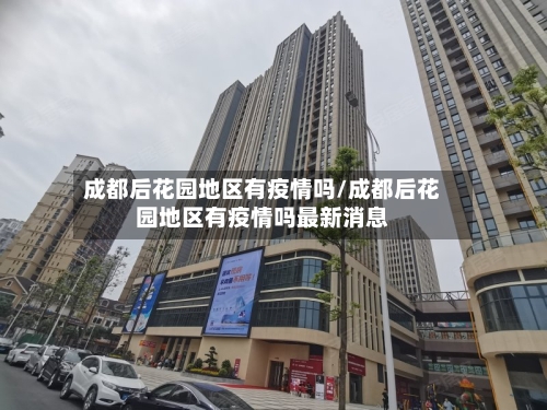成都后花园地区有疫情吗/成都后花园地区有疫情吗最新消息-第2张图片