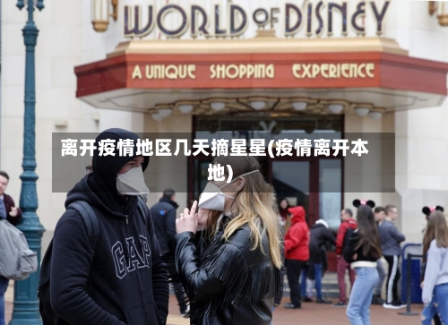 离开疫情地区几天摘星星(疫情离开本地)