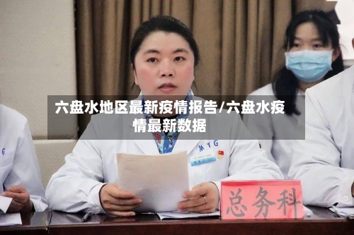 六盘水地区最新疫情报告/六盘水疫情最新数据-第3张图片