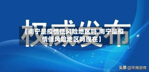 【南宁是疫情低风险地区吗,南宁是疫情低风险地区吗现在】-第3张图片