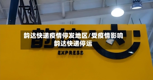 韵达快递疫情停发地区/受疫情影响韵达快递停运
