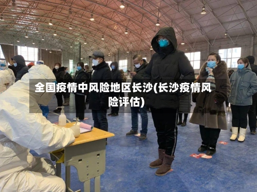 全国疫情中风险地区长沙(长沙疫情风险评估)