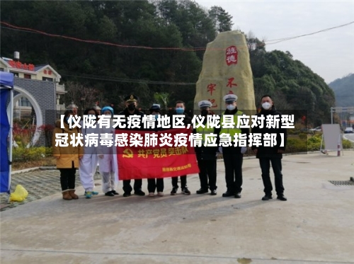 【仪陇有无疫情地区,仪陇县应对新型冠状病毒感染肺炎疫情应急指挥部】