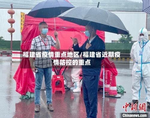 福建省疫情重点地区/福建省近期疫情防控的重点-第2张图片