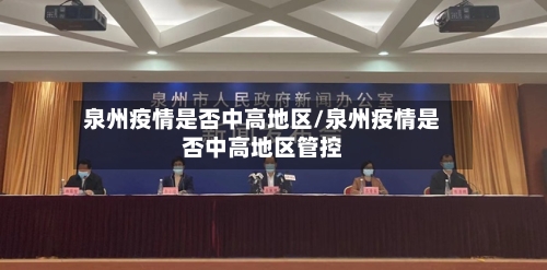 泉州疫情是否中高地区/泉州疫情是否中高地区管控