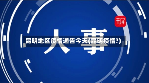 昆明地区疫情通告今天(昆明疫情?)-第2张图片