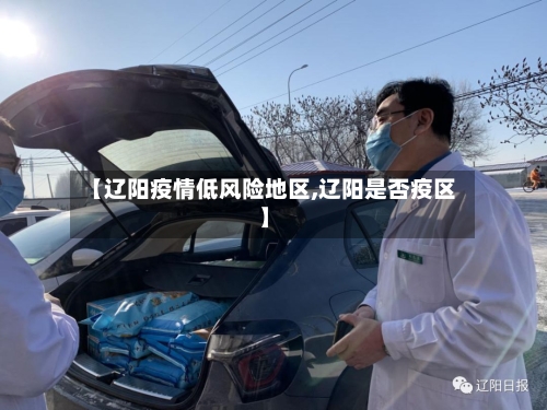 【辽阳疫情低风险地区,辽阳是否疫区】