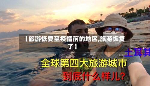 【旅游恢复至疫情前的地区,旅游恢复了】-第2张图片