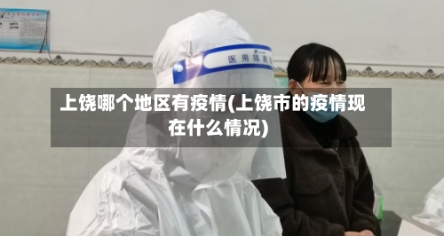 上饶哪个地区有疫情(上饶市的疫情现在什么情况)