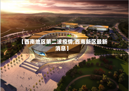 【西南地区第二波疫情,西南新区最新消息】-第3张图片