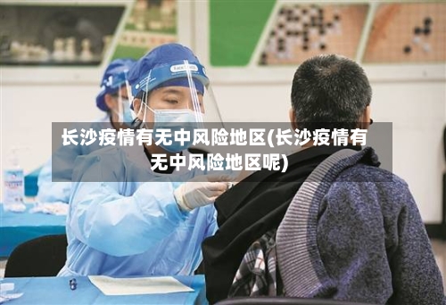 长沙疫情有无中风险地区(长沙疫情有无中风险地区呢)-第2张图片