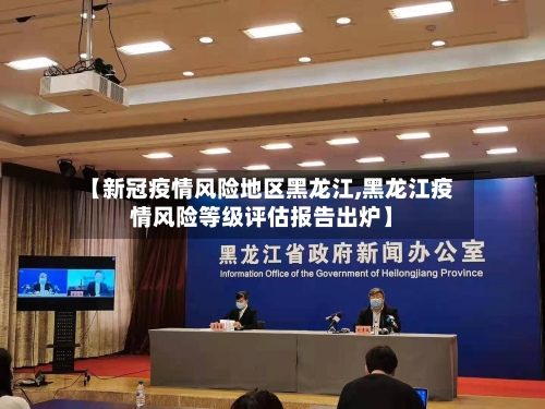 【新冠疫情风险地区黑龙江,黑龙江疫情风险等级评估报告出炉】-第2张图片