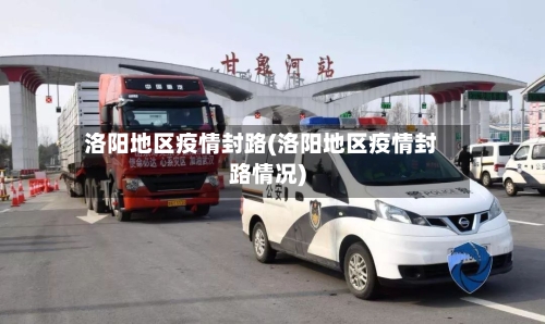 洛阳地区疫情封路(洛阳地区疫情封路情况)