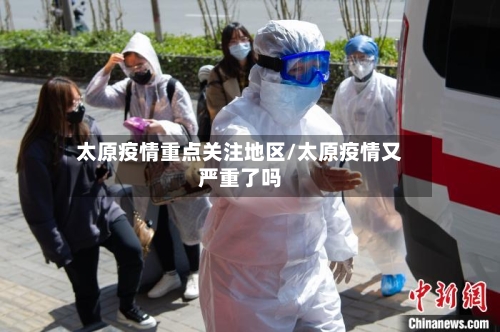 太原疫情重点关注地区/太原疫情又严重了吗