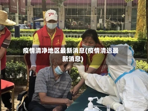 疫情清净地区最新消息(疫情清远最新消息)-第2张图片