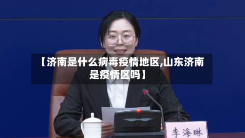 【济南是什么病毒疫情地区,山东济南是疫情区吗】