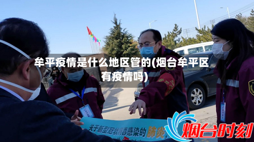 牟平疫情是什么地区管的(烟台牟平区有疫情吗)-第2张图片